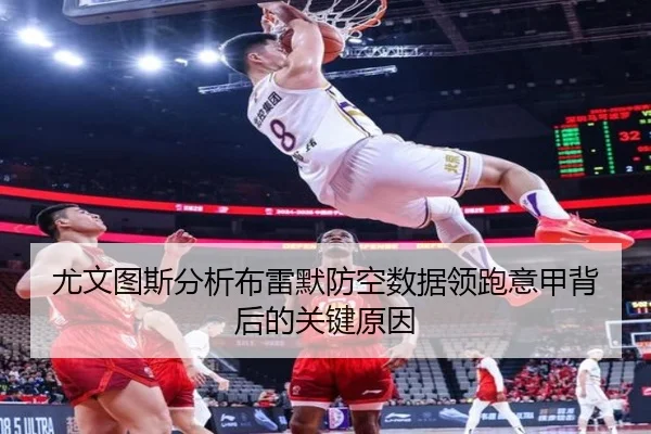 尤文图斯分析布雷默防空数据领跑意甲背后的关键原因