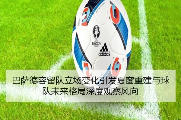 巴萨德容留队立场变化引发夏窗重建与球队未来格局深度观察风向