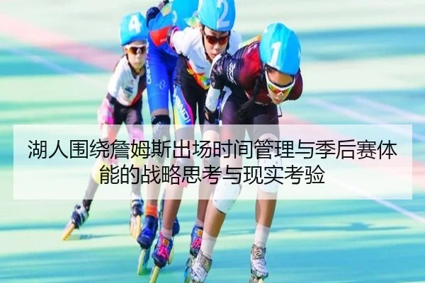湖人围绕詹姆斯出场时间管理与季后赛体能的战略思考与现实考验