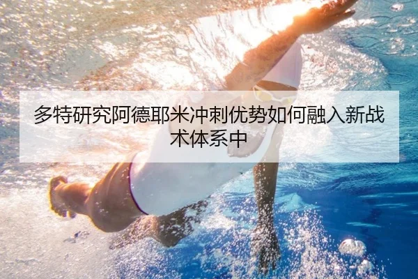 多特研究阿德耶米冲刺优势如何融入新战术体系中
