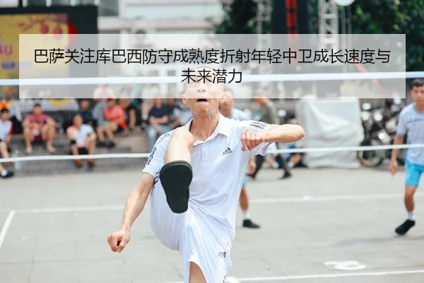 巴萨关注库巴西防守成熟度折射年轻中卫成长速度与未来潜力