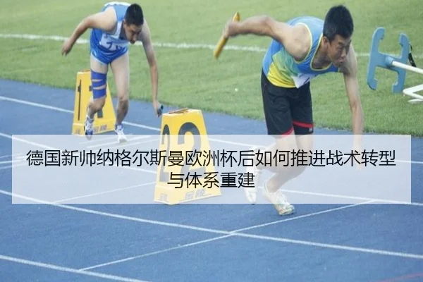 德国新帅纳格尔斯曼欧洲杯后如何推进战术转型与体系重建