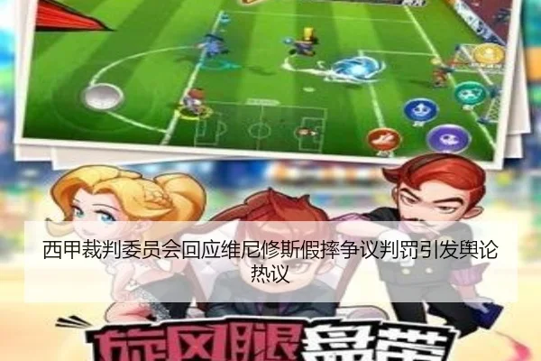 西甲裁判委员会回应维尼修斯假摔争议判罚引发舆论热议