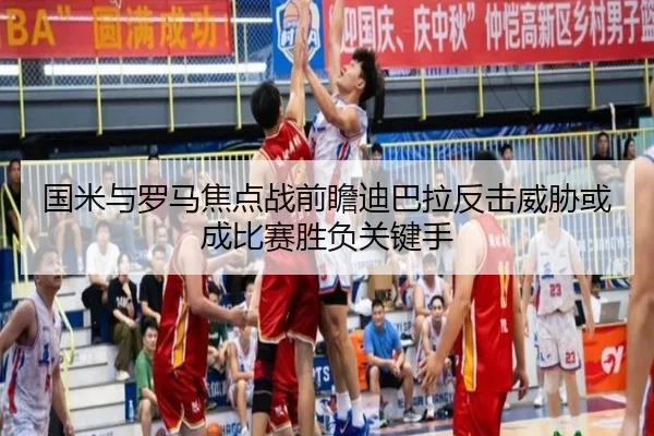 国米与罗马焦点战前瞻迪巴拉反击威胁或成比赛胜负关键手