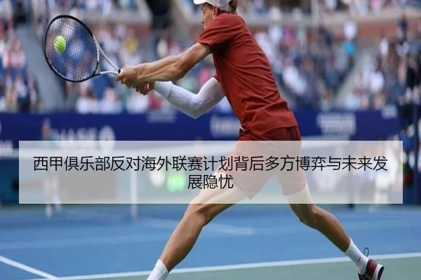 西甲俱乐部反对海外联赛计划背后多方博弈与未来发展隐忧