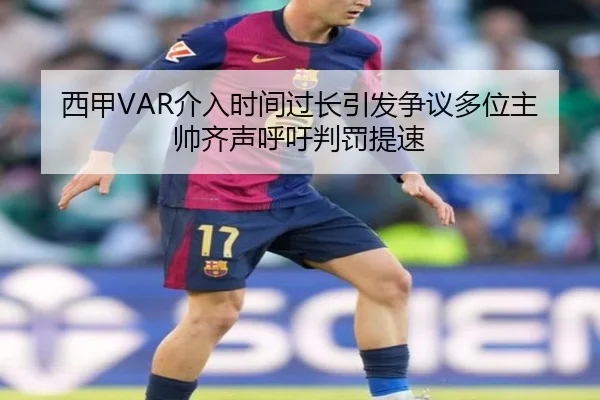 西甲VAR介入时间过长引发争议多位主帅齐声呼吁判罚提速